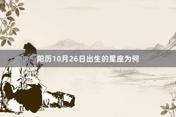 阳历10月26日出生的星座为何